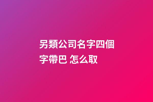 另類公司名字四個字帶巴 怎么取-第1張-公司起名-玄機派